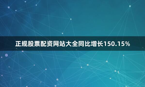 正规股票配资网站大全同比增长150.15%