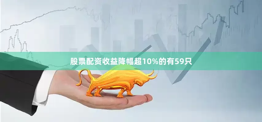 股票配资收益降幅超10%的有59只