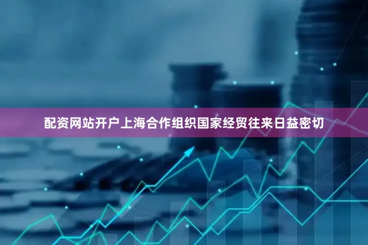 配资网站开户上海合作组织国家经贸往来日益密切