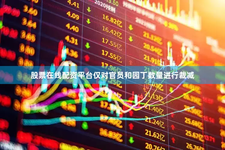 股票在线配资平台仅对官员和园丁数量进行裁减