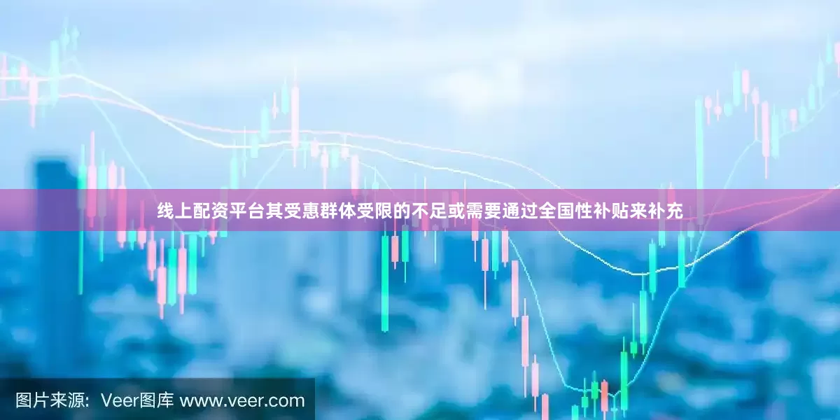 线上配资平台其受惠群体受限的不足或需要通过全国性补贴来补充