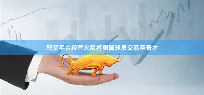 配资平台经营火箭将侧翼球员交易至奇才