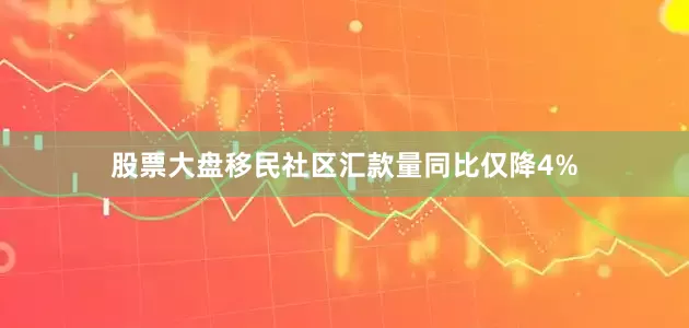 股票大盘移民社区汇款量同比仅降4%