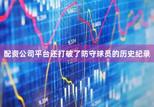 配资公司平台还打破了防守球员的历史纪录