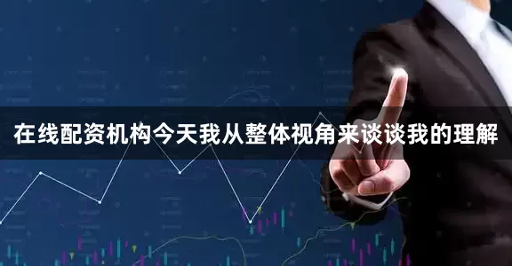 在线配资机构今天我从整体视角来谈谈我的理解