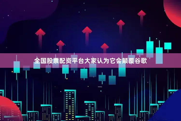 全国股票配资平台大家认为它会颠覆谷歌
