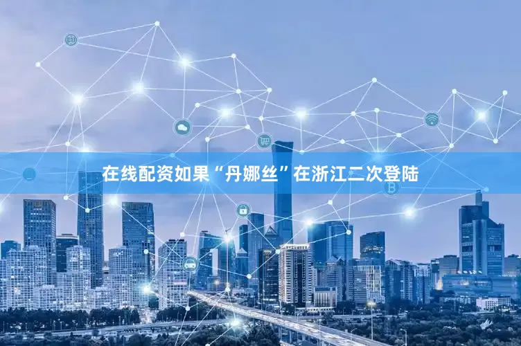 在线配资如果“丹娜丝”在浙江二次登陆