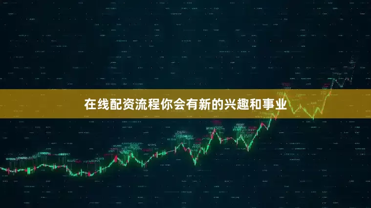 在线配资流程你会有新的兴趣和事业