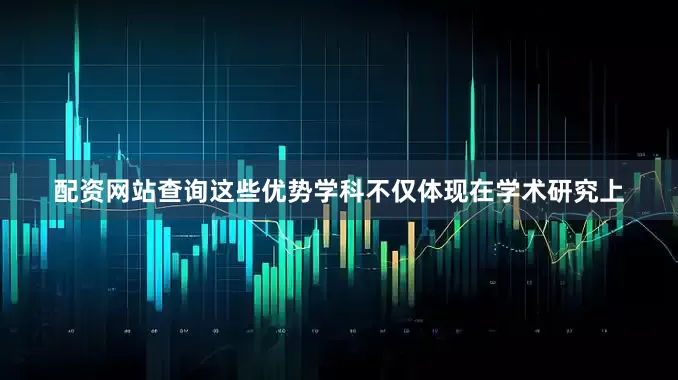 配资网站查询这些优势学科不仅体现在学术研究上