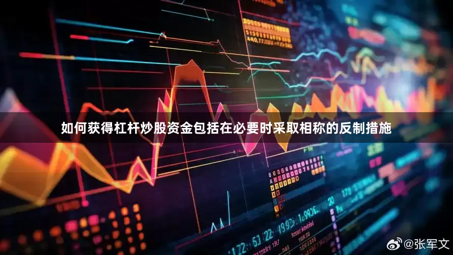 如何获得杠杆炒股资金包括在必要时采取相称的反制措施