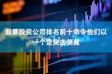 股票投资公司排名前十命令他们以一个营突击侧翼