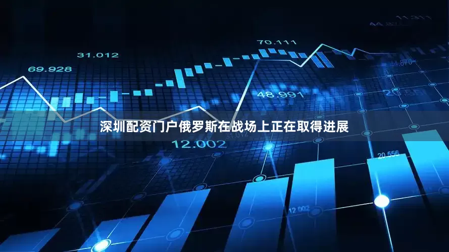 深圳配资门户俄罗斯在战场上正在取得进展