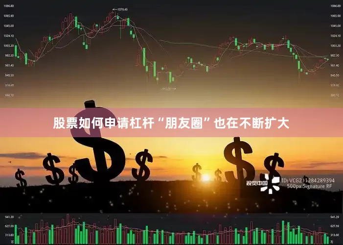 股票如何申请杠杆“朋友圈”也在不断扩大