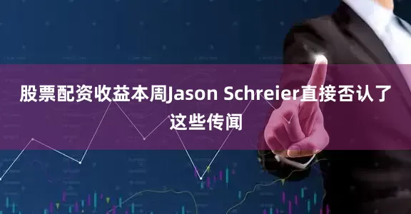 股票配资收益本周Jason Schreier直接否认了这些传闻