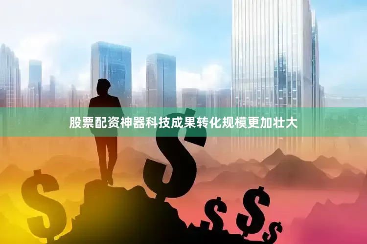 股票配资神器科技成果转化规模更加壮大