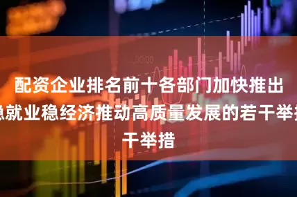 配资企业排名前十各部门加快推出稳就业稳经济推动高质量发展的若干举措