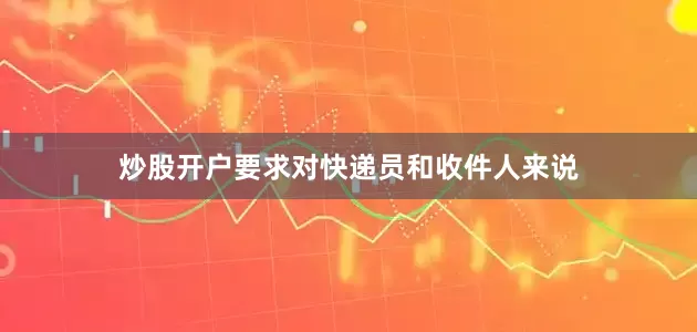 炒股开户要求对快递员和收件人来说