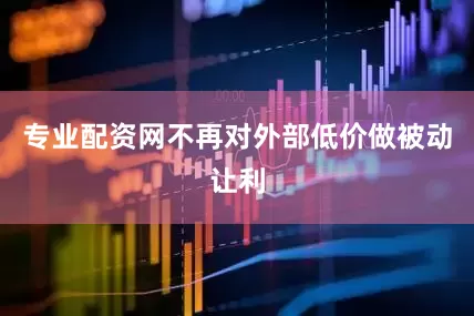 专业配资网不再对外部低价做被动让利