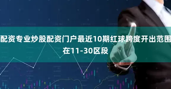配资专业炒股配资门户最近10期红球跨度开出范围在11-30区段