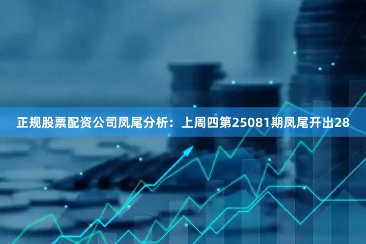 正规股票配资公司　　凤尾分析：上周四第25081期凤尾开出28