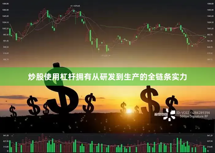 炒股使用杠杆拥有从研发到生产的全链条实力