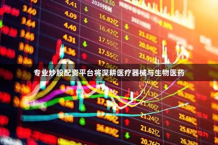 专业炒股配资平台将深耕医疗器械与生物医药
