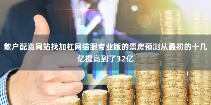 散户配资网站找加杠网猫眼专业版的票房预测从最初的十几亿提高到了32亿