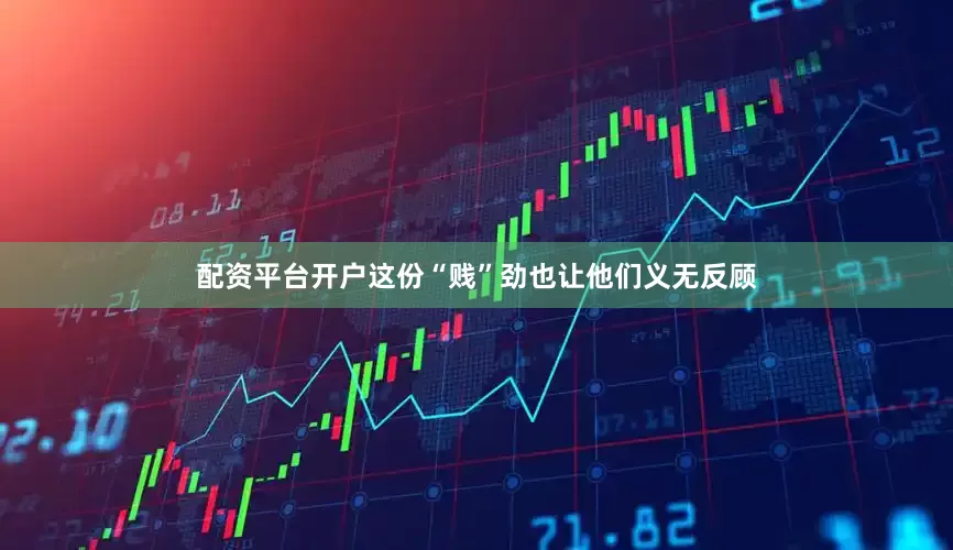 配资平台开户这份“贱”劲也让他们义无反顾