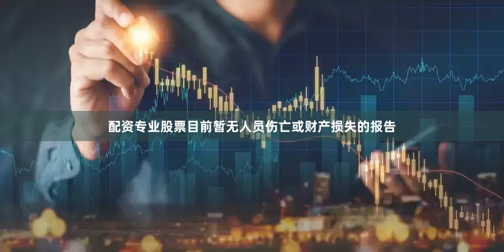 配资专业股票目前暂无人员伤亡或财产损失的报告