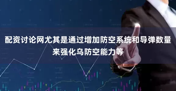 配资讨论网尤其是通过增加防空系统和导弹数量来强化乌防空能力等