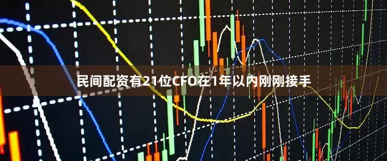 民间配资有21位CFO在1年以内刚刚接手