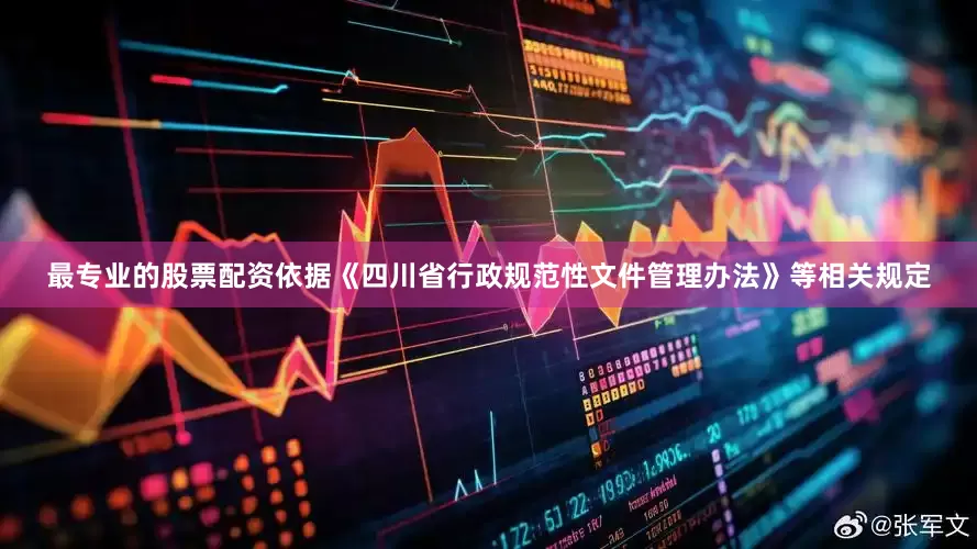 最专业的股票配资依据《四川省行政规范性文件管理办法》等相关规定