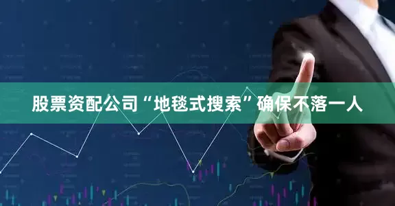 股票资配公司“地毯式搜索”确保不落一人
