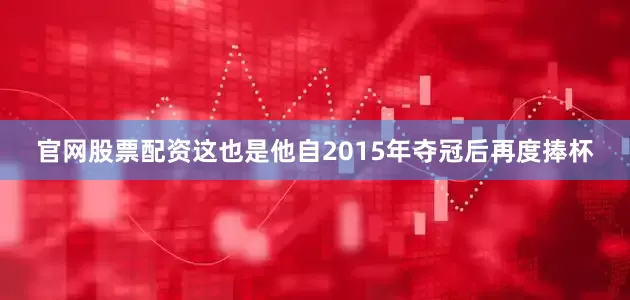 官网股票配资这也是他自2015年夺冠后再度捧杯