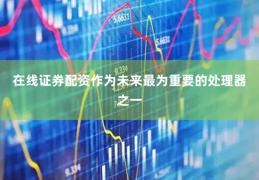 在线证券配资作为未来最为重要的处理器之一
