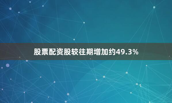 股票配资股较往期增加约49.3%