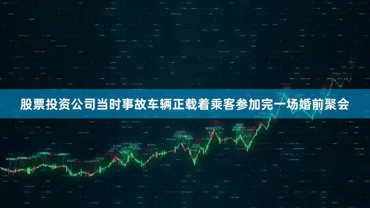 股票投资公司当时事故车辆正载着乘客参加完一场婚前聚会
