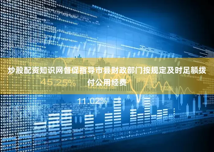 炒股配资知识网督促指导市县财政部门按规定及时足额拨付公用经费